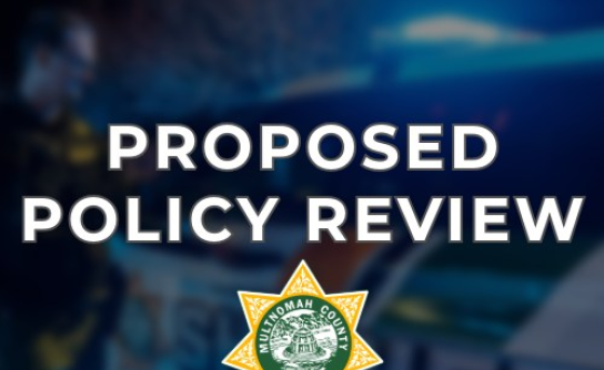 A patrol vehicle in the background with the words Proposed Policy Review in the foreground and the Multnomah County Sheriff's Office badge